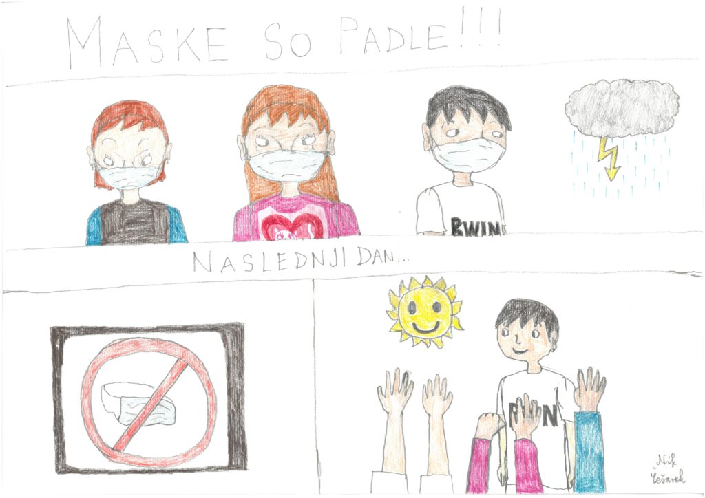 Naslov likovnega dela: MASKE SO PADLE!
Ime in priimek avtorja: Nik Češarek
Letnica nastanka: Marec, 2022
likovna tehnika: risanje z barvicami
Ime in priimek mentorja: Vzg. Boža Zagoričnik
Dijaški dom: Dijaški dom ZGNL
Opis likovnega izdelka:
Prikaz otrok, ki so žalostni, ko morajo nositi maske.
Oblak pomeni, da je nekaj žalostno, da ni v redu.
Na zadnji sliki so otroci veseli, ker ni potrebno več nositi mask. Roke pokažejo njihovo veselje.